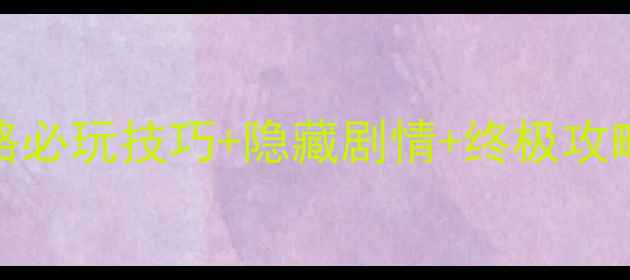 图片 武侠风RPG单机游戏攻略必玩技巧+隐藏剧情+终极攻略（附详细图文指南）1