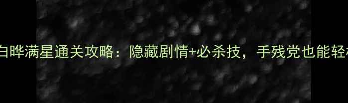 图片 武林公敌白晔满星通关攻略：隐藏剧情+必杀技，手残党也能轻松逆袭！1