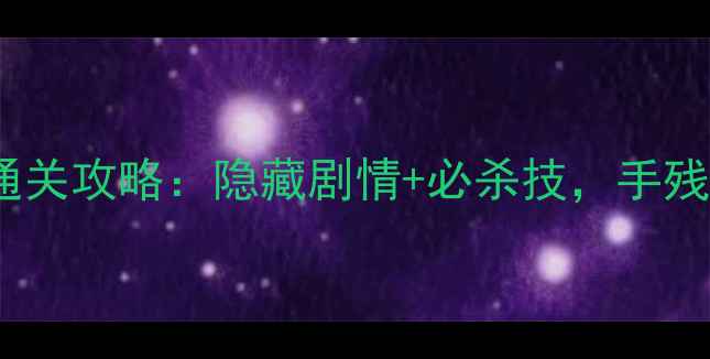 图片 武林公敌白晔满星通关攻略：隐藏剧情+必杀技，手残党也能轻松逆袭！2