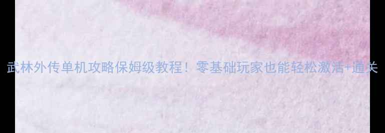 图片 武林外传单机攻略保姆级教程！零基础玩家也能轻松激活+通关