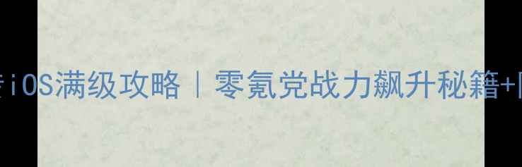 图片 武林群侠传iOS满级攻略｜零氪党战力飙升秘籍+阵容搭配全