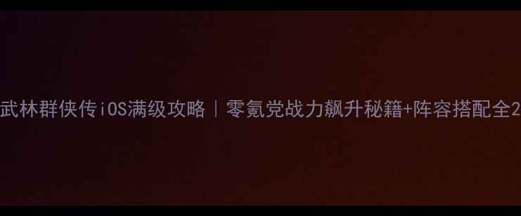 图片 武林群侠传iOS满级攻略｜零氪党战力飙升秘籍+阵容搭配全2