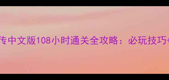 图片 武林群侠传中文版108小时通关全攻略：必玩技巧+隐藏剧情