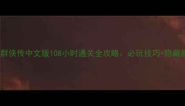 图片 武林群侠传中文版108小时通关全攻略：必玩技巧+隐藏剧情1