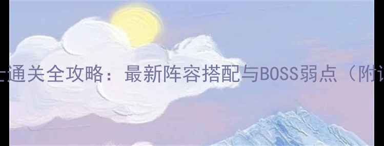 图片 武神塔15层剑士通关全攻略：最新阵容搭配与BOSS弱点（附详细操作步骤）