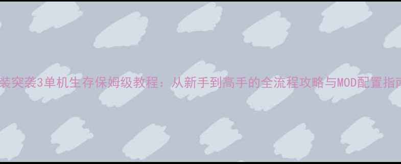 图片 武装突袭3单机生存保姆级教程：从新手到高手的全流程攻略与MOD配置指南1