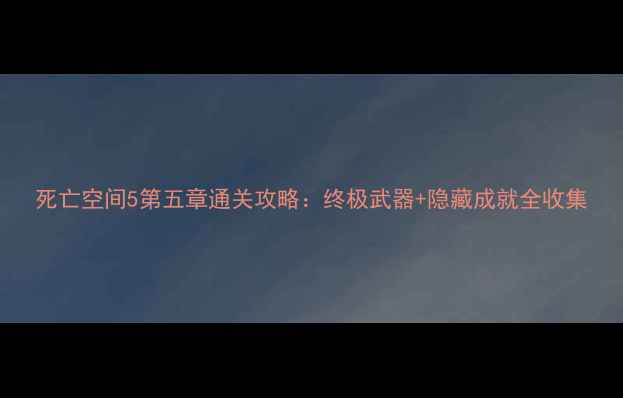 图片 死亡空间5第五章通关攻略：终极武器+隐藏成就全收集