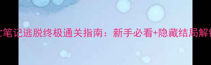 图片 死亡笔记逃脱终极通关指南：新手必看+隐藏结局解锁全