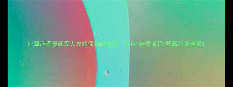 图片 比翼恋理最新爱人攻略保姆级教程：角色+结婚流程+隐藏任务全解1