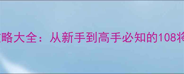 图片 水浒类单机游戏通关攻略大全：从新手到高手必知的108将培养技巧与经典战役1