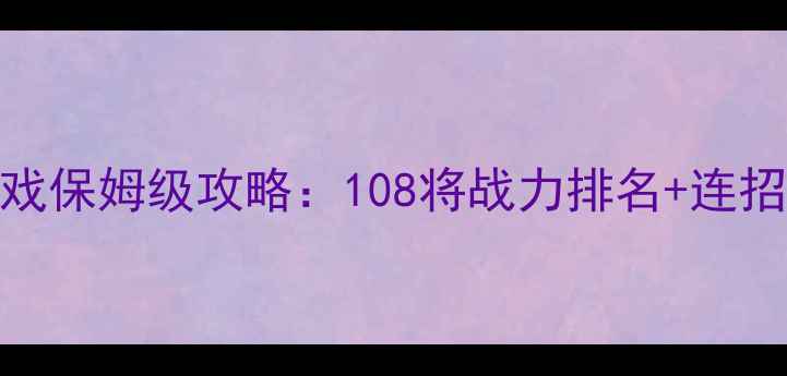图片 水浒类格斗单机游戏保姆级攻略：108将战力排名+连招技巧+隐藏关卡全1