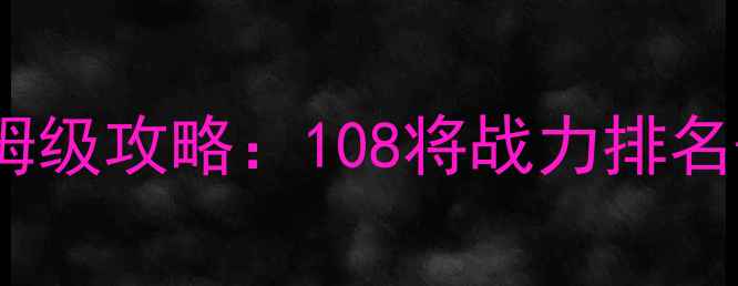 图片 水浒类格斗单机游戏保姆级攻略：108将战力排名+连招技巧+隐藏关卡全2