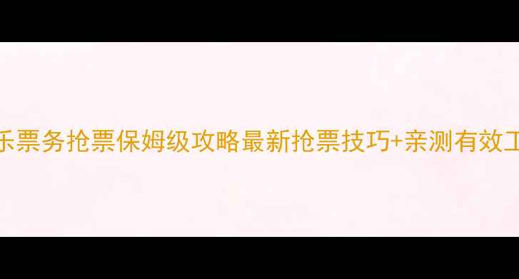 图片 永乐票务抢票保姆级攻略最新抢票技巧+亲测有效工具