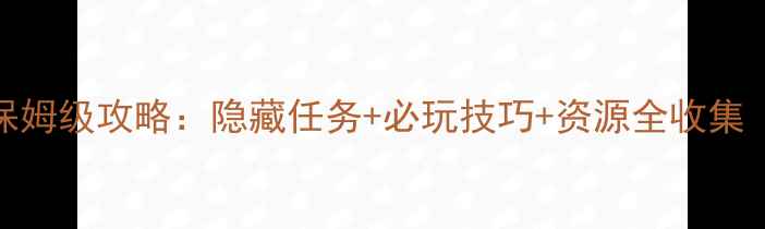图片 永恒之塔53单机版保姆级攻略：隐藏任务+必玩技巧+资源全收集（附终极地图坐标）