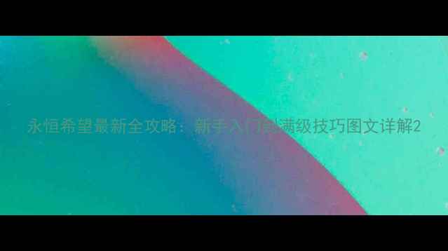 图片 永恒希望最新全攻略：新手入门到满级技巧图文详解2