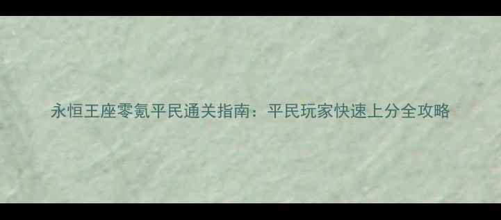 图片 永恒王座零氪平民通关指南：平民玩家快速上分全攻略