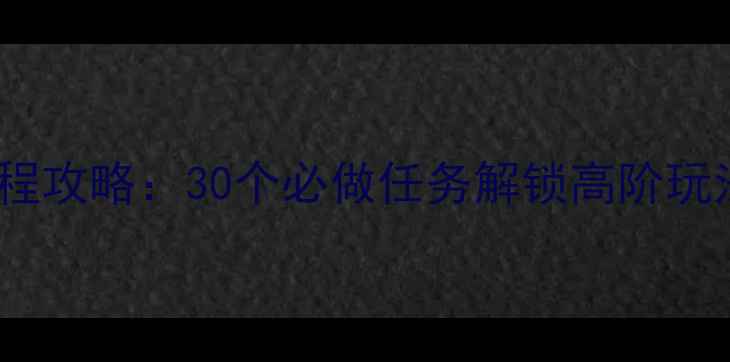图片 永恒纪元全流程攻略：30个必做任务解锁高阶玩法与隐藏奖励1