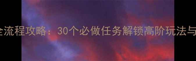 图片 永恒纪元全流程攻略：30个必做任务解锁高阶玩法与隐藏奖励2