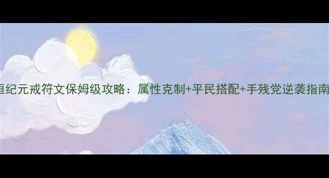 图片 永恒纪元戒符文保姆级攻略：属性克制+平民搭配+手残党逆袭指南✨2
