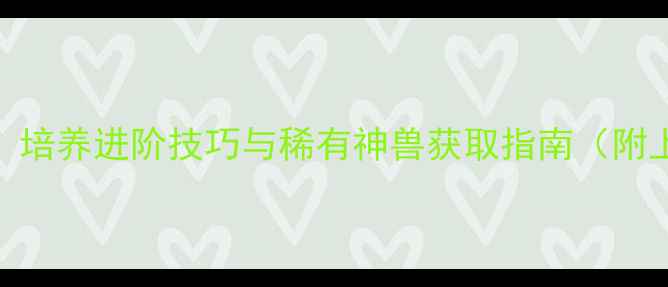 图片 永恒纪元神兽全：培养进阶技巧与稀有神兽获取指南（附上分阶培养图鉴）