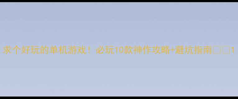 图片 求个好玩的单机游戏！必玩10款神作攻略+避坑指南🎮✨1