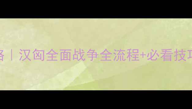 图片 汉匈全面战争新手攻略｜汉匈全面战争全流程+必看技巧（附资源包）🔥🏹💥