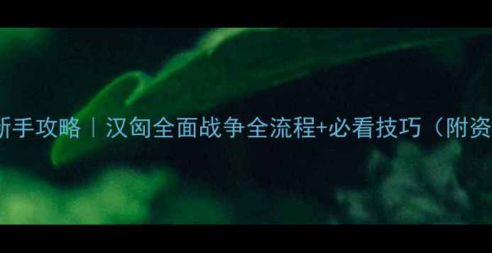 图片 汉匈全面战争新手攻略｜汉匈全面战争全流程+必看技巧（附资源包）🔥🏹💥1