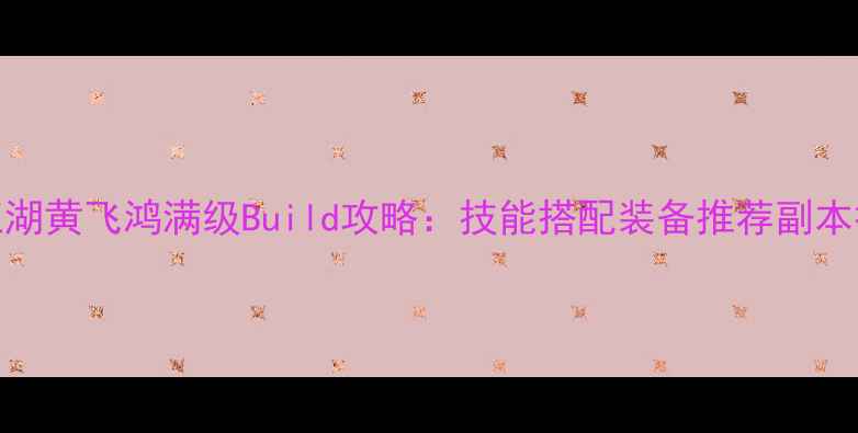 图片 汉家江湖黄飞鸿满级Build攻略：技能搭配装备推荐副本打法全