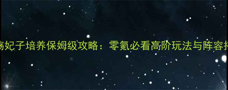 图片 江山无殇妃子培养保姆级攻略：零氪必看高阶玩法与阵容搭配指南