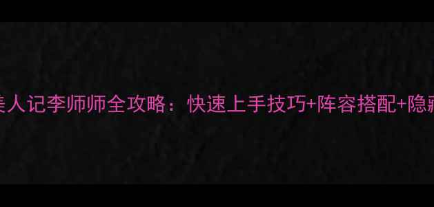 图片 江山美人记李师师全攻略：快速上手技巧+阵容搭配+隐藏福利