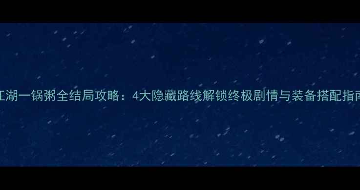 图片 江湖一锅粥全结局攻略：4大隐藏路线解锁终极剧情与装备搭配指南