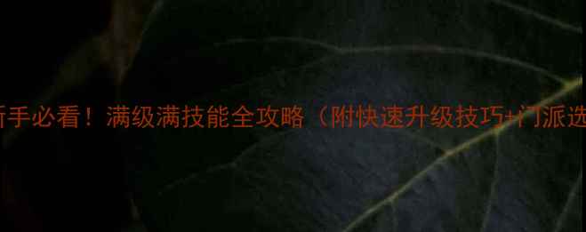 图片 江湖汉家新手必看！满级满技能全攻略（附快速升级技巧+门派选择指南）1