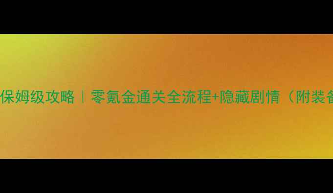 图片 江湖游侠录保姆级攻略｜零氪金通关全流程+隐藏剧情（附装备搭配表）1