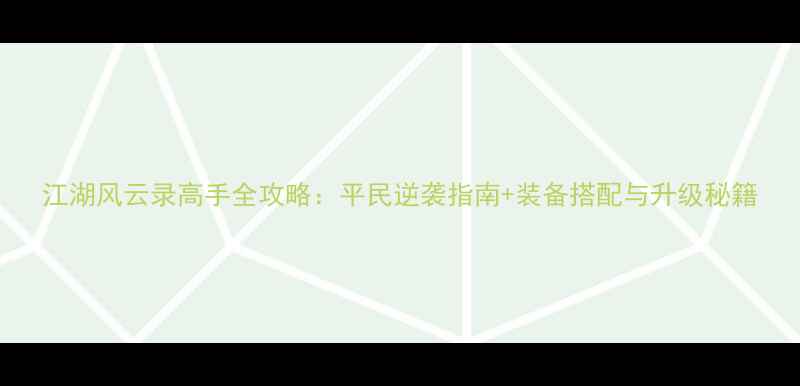 图片 江湖风云录高手全攻略：平民逆袭指南+装备搭配与升级秘籍