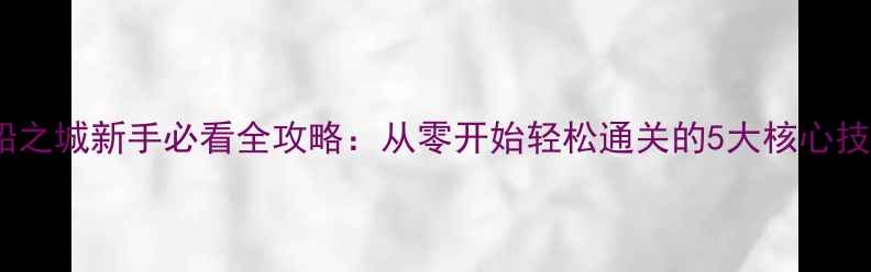 图片 沉船之城新手必看全攻略：从零开始轻松通关的5大核心技巧1