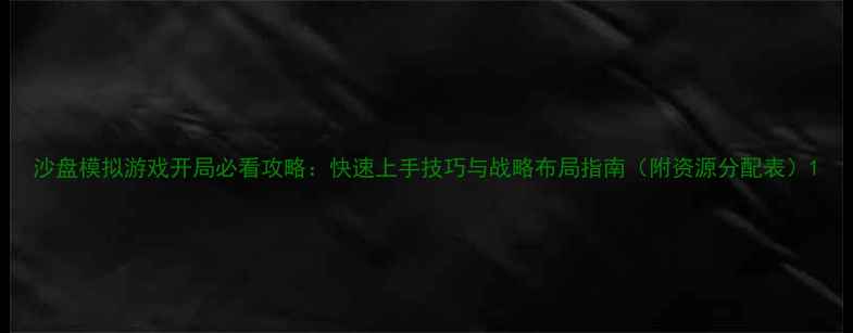 图片 沙盘模拟游戏开局必看攻略：快速上手技巧与战略布局指南（附资源分配表）1