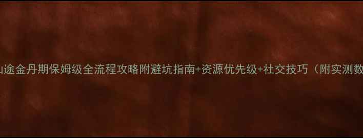 图片 沧海仙途金丹期保姆级全流程攻略附避坑指南+资源优先级+社交技巧（附实测数据）2