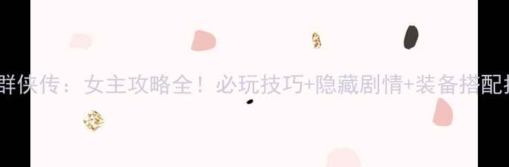 图片 河洛群侠传：女主攻略全！必玩技巧+隐藏剧情+装备搭配指南2