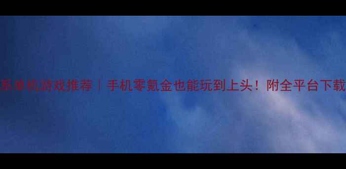 图片 治愈系单机游戏推荐｜手机零氪金也能玩到上头！附全平台下载指南
