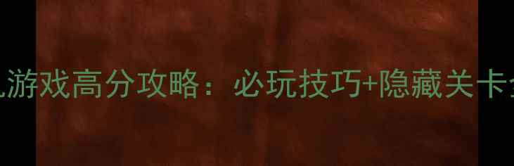 图片 泡泡堂手机版单机游戏高分攻略：必玩技巧+隐藏关卡全（附下载链接）
