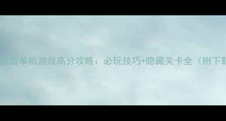 图片 泡泡堂手机版单机游戏高分攻略：必玩技巧+隐藏关卡全（附下载链接）2