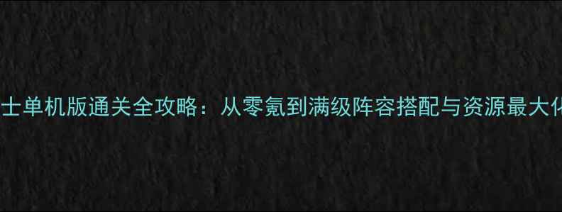 图片 泡泡战士单机版通关全攻略：从零氪到满级阵容搭配与资源最大化技巧2