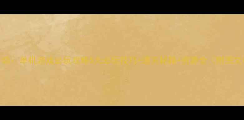 图片 泡菜升级：单机游戏必玩攻略5大必玩技巧+通关秘籍+资源全（附图文教程）