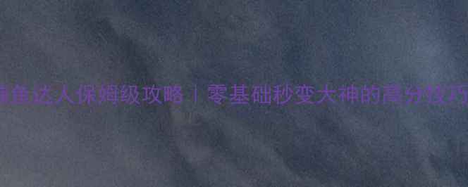 图片 波克城市捕鱼达人保姆级攻略｜零基础秒变大神的高分技巧速成指南1