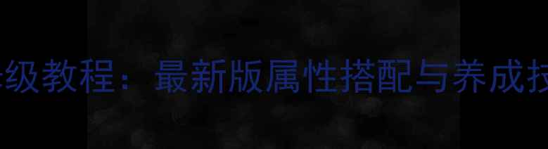 图片 洛克王国宠物全攻略保姆级教程：最新版属性搭配与养成技巧（附稀有宠物图鉴）2