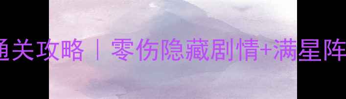 图片 洛奇英雄传黛莉娅满星通关攻略｜零伤隐藏剧情+满星阵容搭配｜手残党必看！1