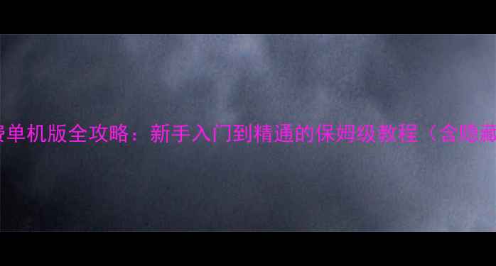 图片 洛阳杠次免费单机版全攻略：新手入门到精通的保姆级教程（含隐藏关卡+技巧）