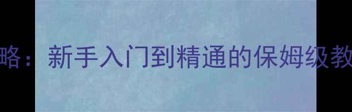 图片 洛阳杠次免费单机版全攻略：新手入门到精通的保姆级教程（含隐藏关卡+技巧）2