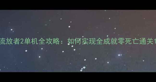 图片 流放者2单机全攻略：如何实现全成就零死亡通关1