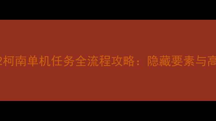 图片 流放者2柯南单机任务全流程攻略：隐藏要素与高分技巧